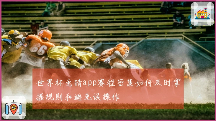 世界杯竞猜app赛程密集如何及时掌握规则和避免误操作