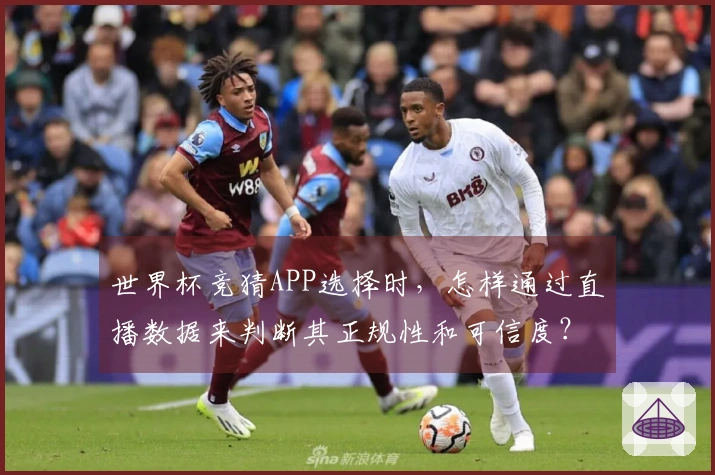 世界杯竞猜APP选择时，怎样通过直播数据来判断其正规性和可信度？