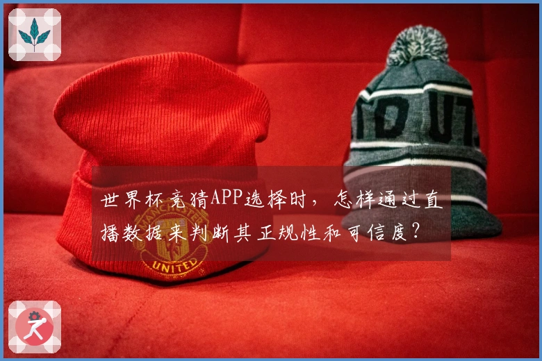 世界杯竞猜APP选择时，怎样通过直播数据来判断其正规性和可信度？