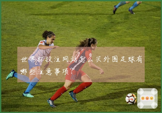 世界杯投注网站怎么买外围足球有哪些注意事项？